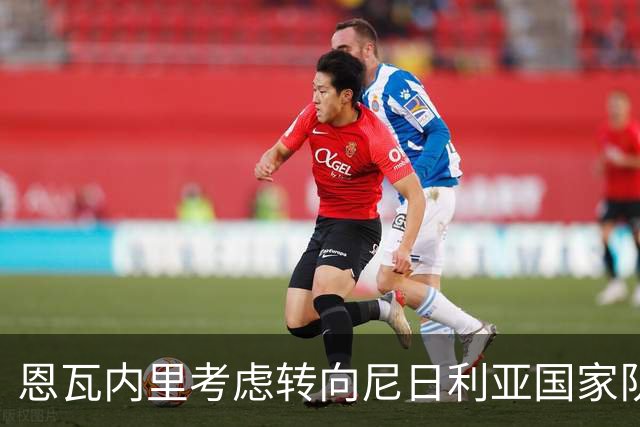 恩瓦内里考虑转向尼日利亚国家队代表资格的现状分析